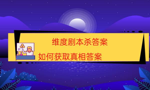 维度剧本杀答案-如何获取真相答案