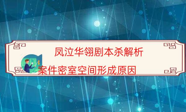 凤泣华翎剧本杀解析-案件密室空间形成原因