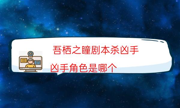 吾栖之瞳剧本杀凶手-凶手角色是哪个