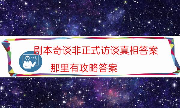 剧本奇谈非正式访谈真相答案_那里有攻略答案（真相在线阅读）