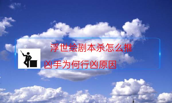 浮世绘剧本杀怎么推-凶手为何行凶原因