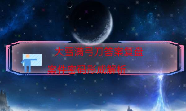 大雪满弓刀答案复盘-案件密码形成解析