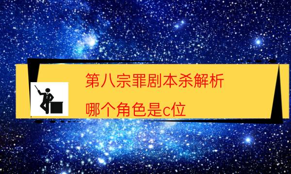 第八宗罪剧本杀解析-哪个角色是c位-凶手为何行凶原因